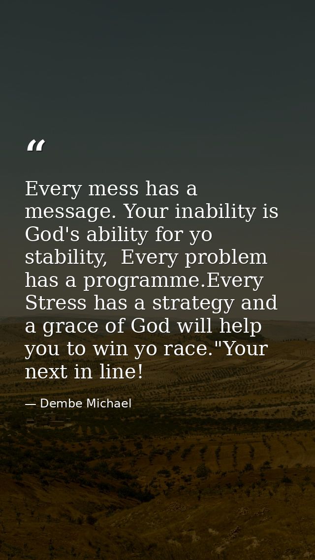 Every mess has a message. Your inability is God's ability for yo stability,  Every problem has a programme.Every Stress  — Dembe Michael