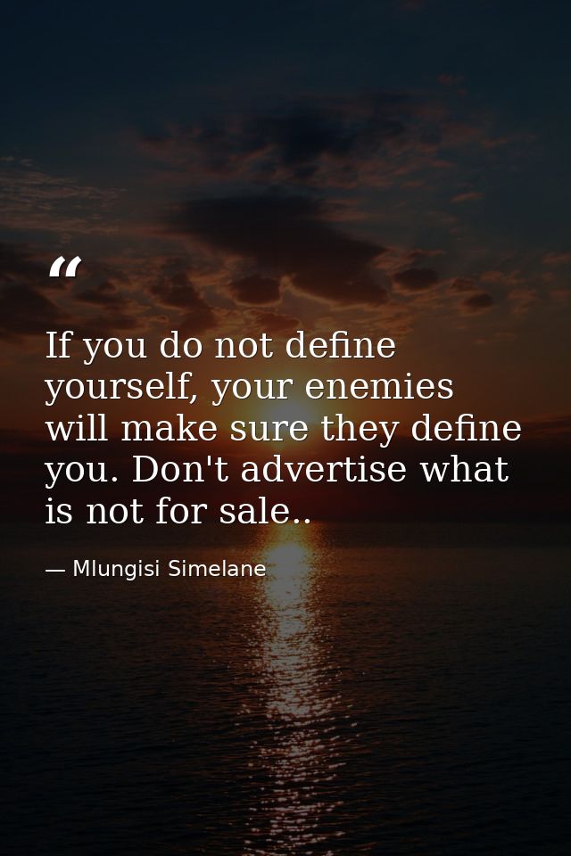 If you do not define yourself, your enemies will make sure they define you. Don't advertise what is not for sale.. — Mlungisi Simelane