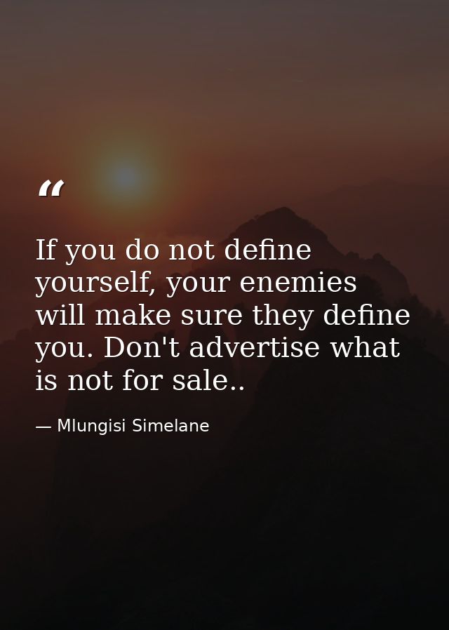 If you do not define yourself, your enemies will make sure they define you. Don't advertise what is not for sale.. — Mlungisi Simelane