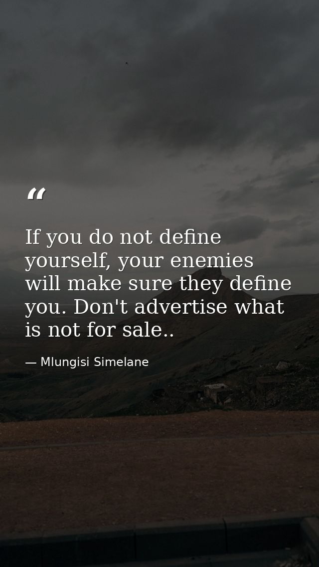 If you do not define yourself, your enemies will make sure they define you. Don't advertise what is not for sale.. — Mlungisi Simelane