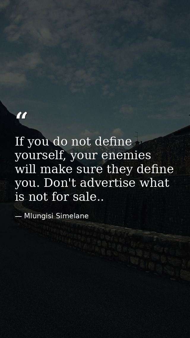 If you do not define yourself, your enemies will make sure they define you. Don't advertise what is not for sale.. — Mlungisi Simelane