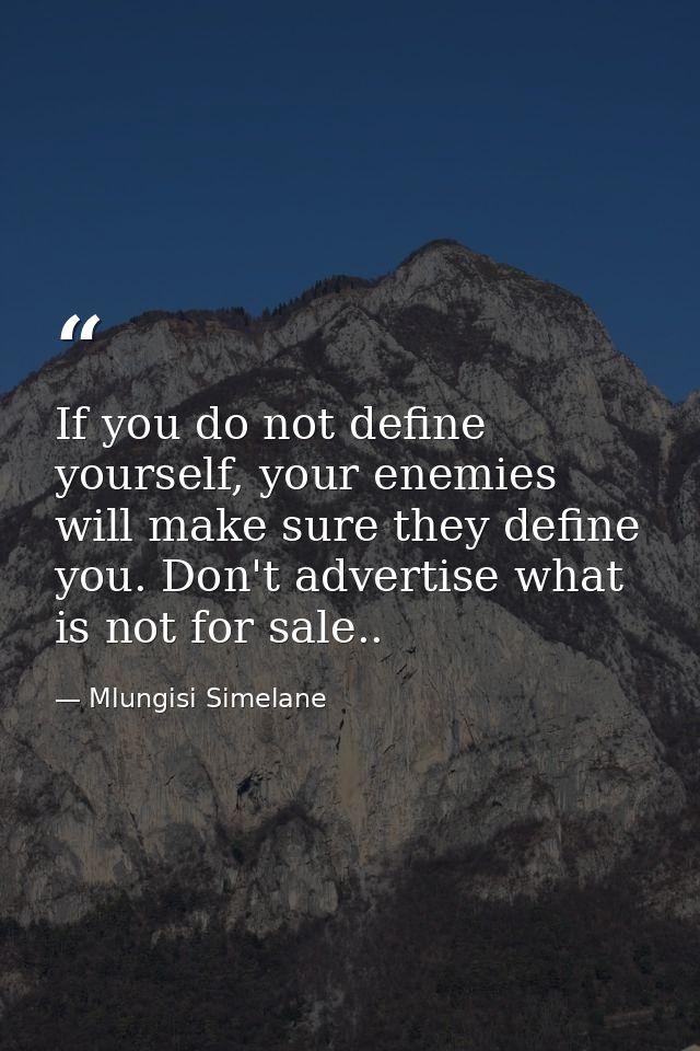 If you do not define yourself, your enemies will make sure they define you. Don't advertise what is not for sale.. — Mlungisi Simelane