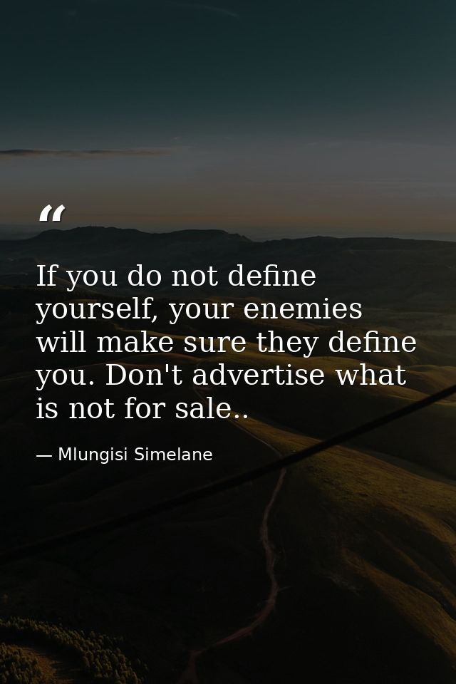 If you do not define yourself, your enemies will make sure they define you. Don't advertise what is not for sale.. — Mlungisi Simelane