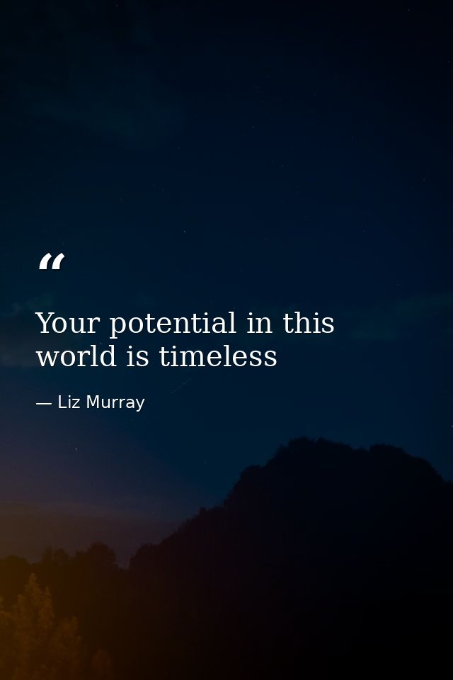 Your potential in this world is timeless — Liz Murray