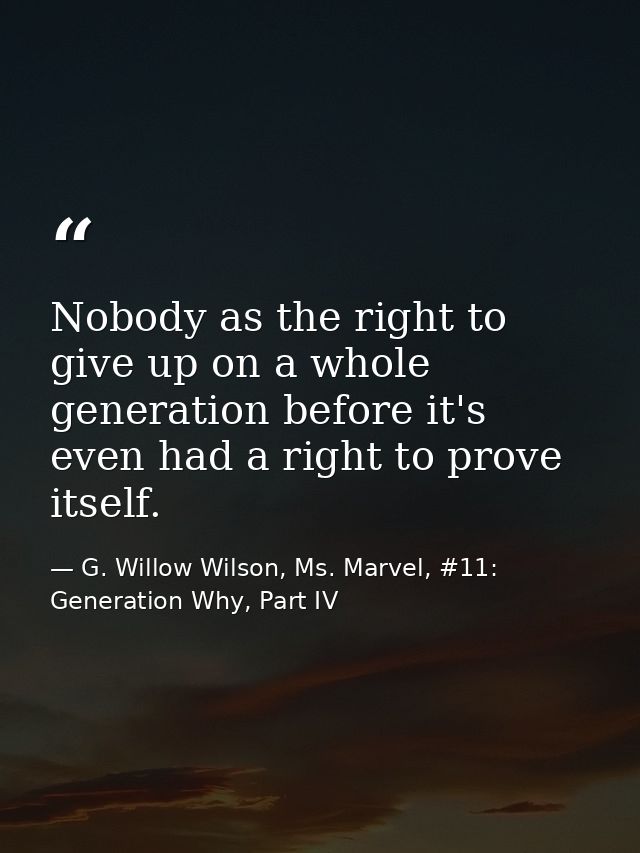 Nobody as the right to give up on a whole generation before it's even had a right to prove itself. — G. Willow Wilson, Ms. Marvel, #11: Generation Why, Part IV