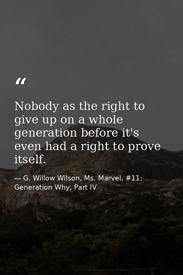 Nobody as the right to give up on a whole generation before it's even had a right to prove itself. — G. Willow Wilson, Ms. Marvel, #11: Generation Why, Part IV