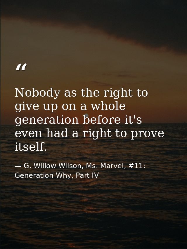 Nobody as the right to give up on a whole generation before it's even had a right to prove itself. — G. Willow Wilson, Ms. Marvel, #11: Generation Why, Part IV