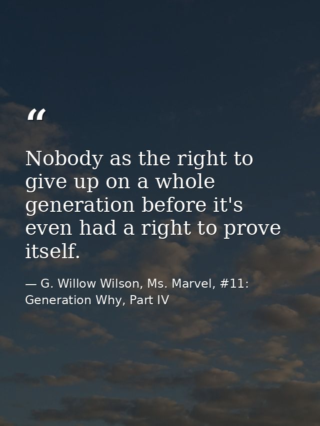 Nobody as the right to give up on a whole generation before it's even had a right to prove itself. — G. Willow Wilson, Ms. Marvel, #11: Generation Why, Part IV