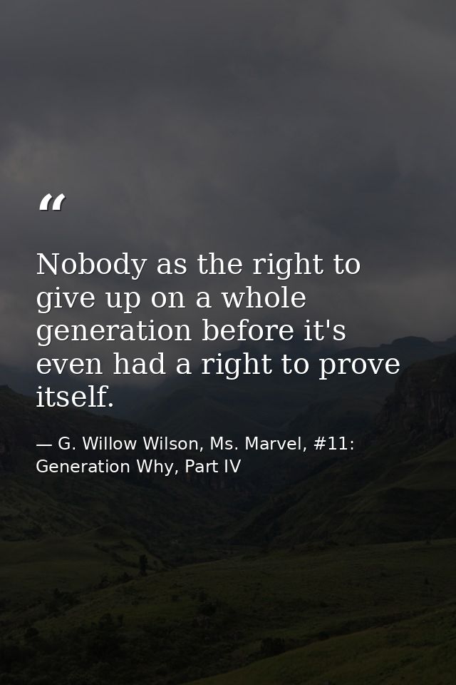 Nobody as the right to give up on a whole generation before it's even had a right to prove itself. — G. Willow Wilson, Ms. Marvel, #11: Generation Why, Part IV
