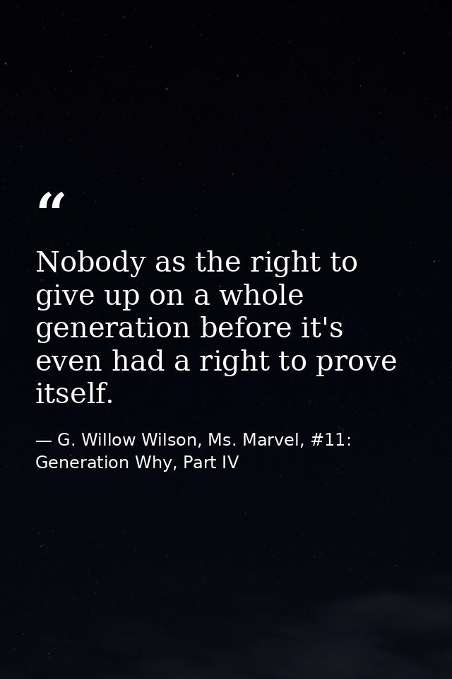 Nobody as the right to give up on a whole generation before it's even had a right to prove itself. — G. Willow Wilson, Ms. Marvel, #11: Generation Why, Part IV