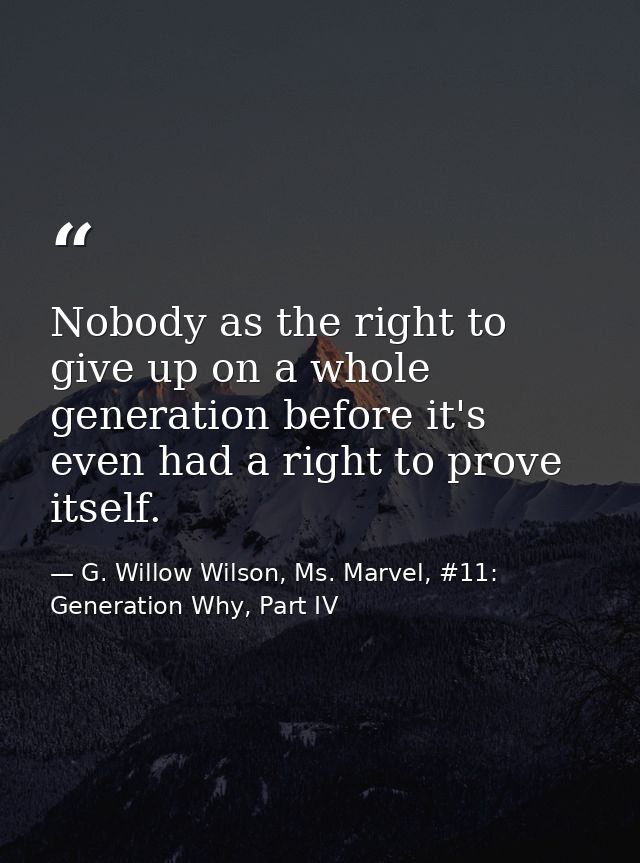 Nobody as the right to give up on a whole generation before it's even had a right to prove itself. — G. Willow Wilson, Ms. Marvel, #11: Generation Why, Part IV