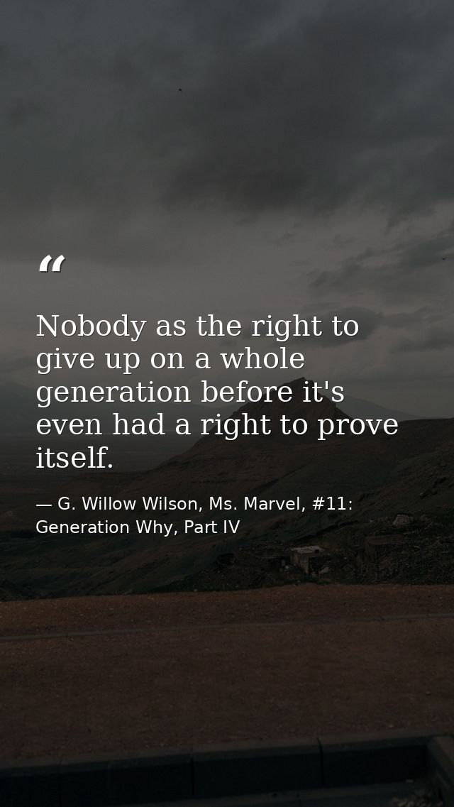 Nobody as the right to give up on a whole generation before it's even had a right to prove itself. — G. Willow Wilson, Ms. Marvel, #11: Generation Why, Part IV