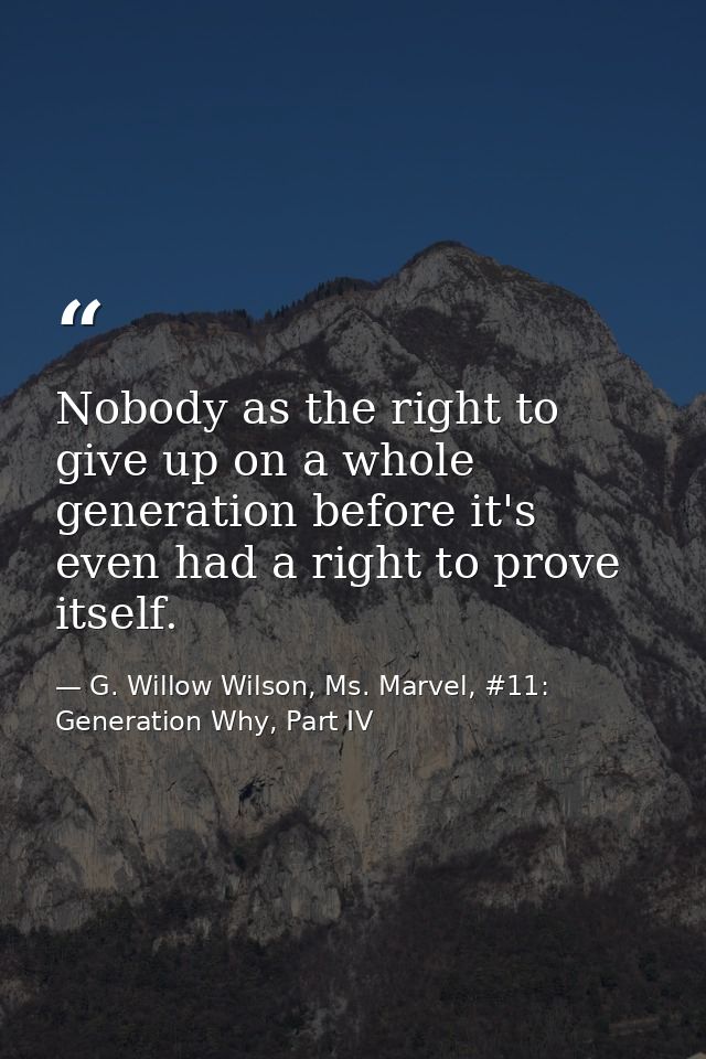 Nobody as the right to give up on a whole generation before it's even had a right to prove itself. — G. Willow Wilson, Ms. Marvel, #11: Generation Why, Part IV