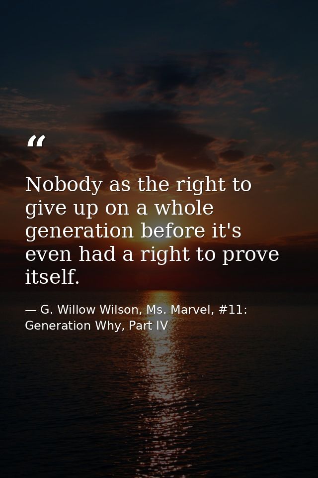 Nobody as the right to give up on a whole generation before it's even had a right to prove itself. — G. Willow Wilson, Ms. Marvel, #11: Generation Why, Part IV
