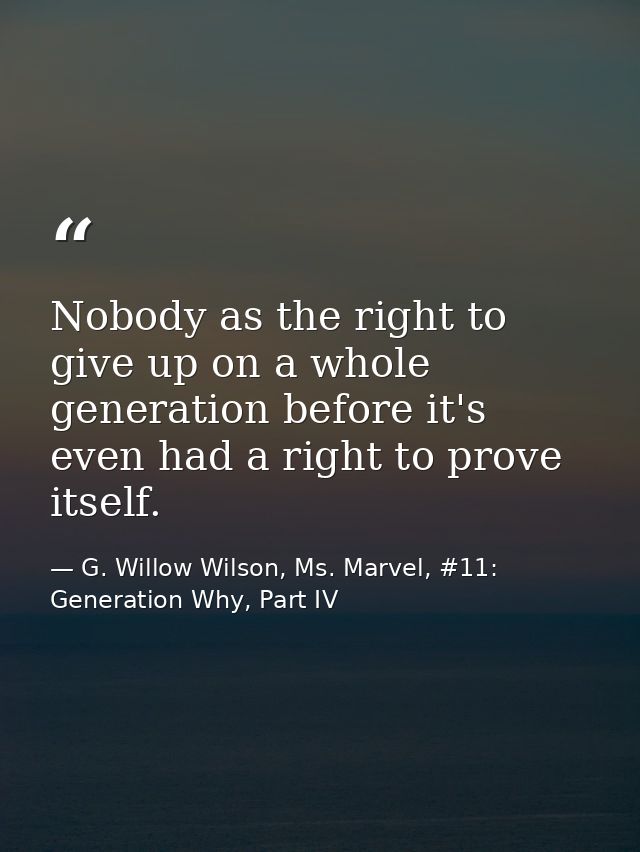 Nobody as the right to give up on a whole generation before it's even had a right to prove itself. — G. Willow Wilson, Ms. Marvel, #11: Generation Why, Part IV