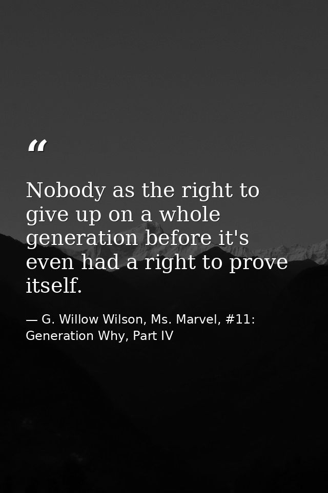 Nobody as the right to give up on a whole generation before it's even had a right to prove itself. — G. Willow Wilson, Ms. Marvel, #11: Generation Why, Part IV