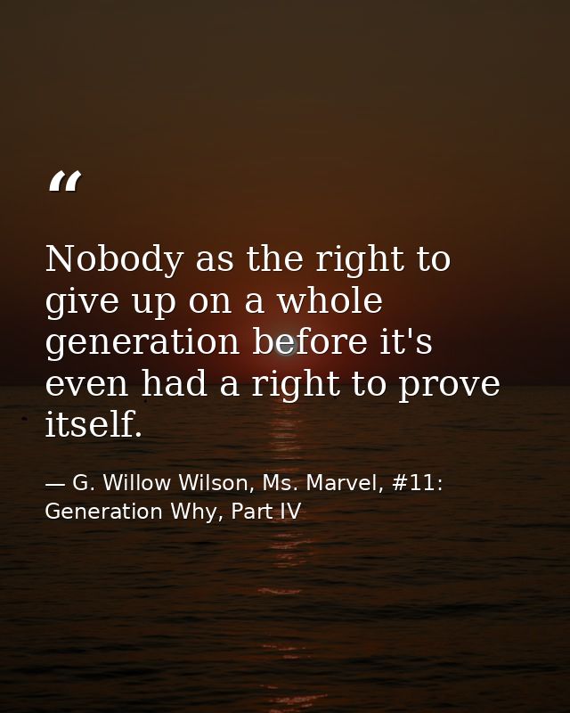 Nobody as the right to give up on a whole generation before it's even had a right to prove itself. — G. Willow Wilson, Ms. Marvel, #11: Generation Why, Part IV