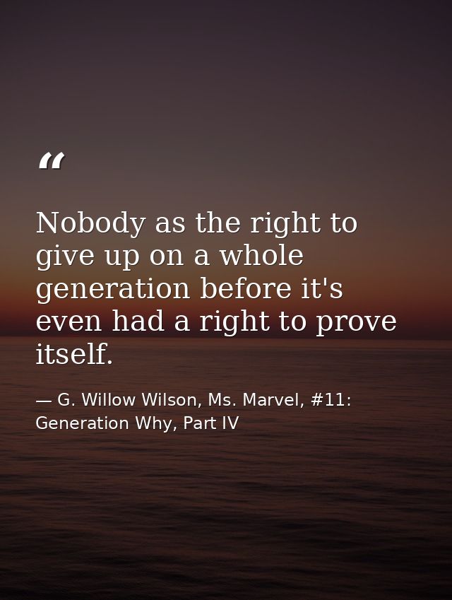 Nobody as the right to give up on a whole generation before it's even had a right to prove itself. — G. Willow Wilson, Ms. Marvel, #11: Generation Why, Part IV