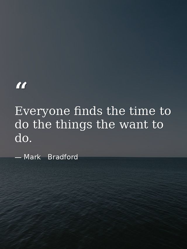 Everyone finds the time to do the things the want to do. — Mark   Bradford