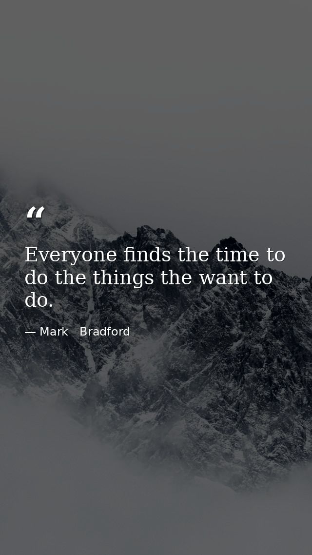 Everyone finds the time to do the things the want to do. — Mark   Bradford