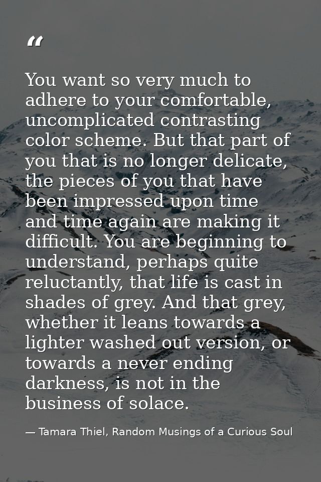 You want so very much to adhere to your comfortable, uncomplicated contrasting color scheme. But that part of you that i — Tamara Thiel, Random Musings of a Curious Soul