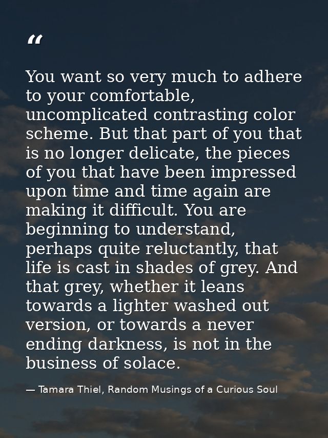 You want so very much to adhere to your comfortable, uncomplicated contrasting color scheme. But that part of you that i — Tamara Thiel, Random Musings of a Curious Soul