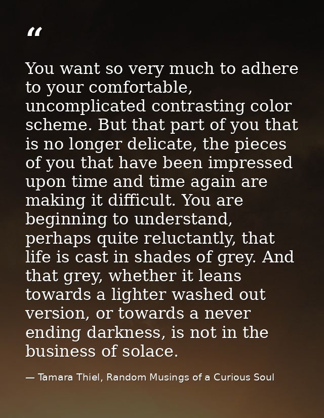You want so very much to adhere to your comfortable, uncomplicated contrasting color scheme. But that part of you that i — Tamara Thiel, Random Musings of a Curious Soul