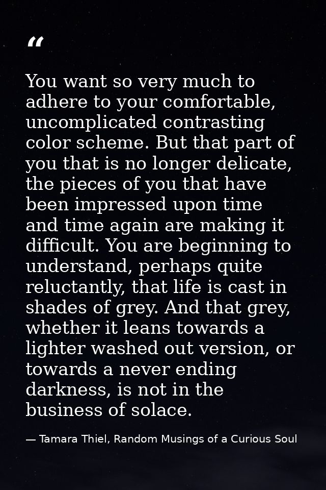 You want so very much to adhere to your comfortable, uncomplicated contrasting color scheme. But that part of you that i — Tamara Thiel, Random Musings of a Curious Soul