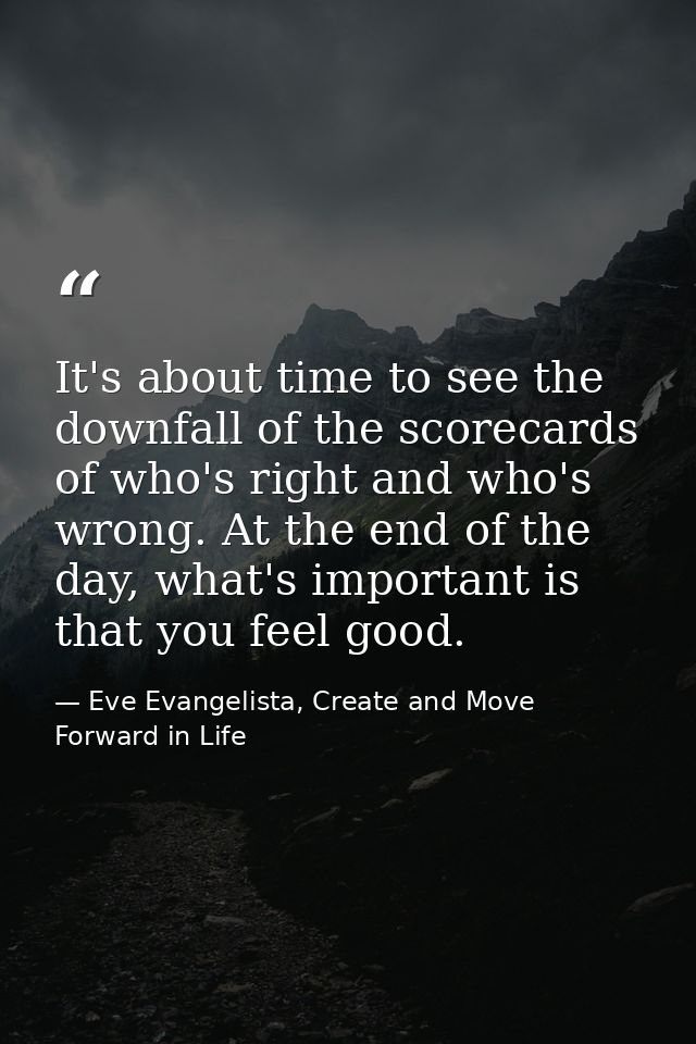 It's about time to see the downfall of the scorecards of who's right and who's wrong. At the end of the day, what's impo — Eve Evangelista, Create and Move Forward in Life
