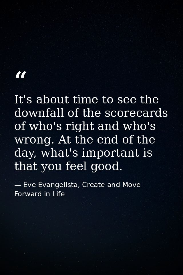 It's about time to see the downfall of the scorecards of who's right and who's wrong. At the end of the day, what's impo — Eve Evangelista, Create and Move Forward in Life