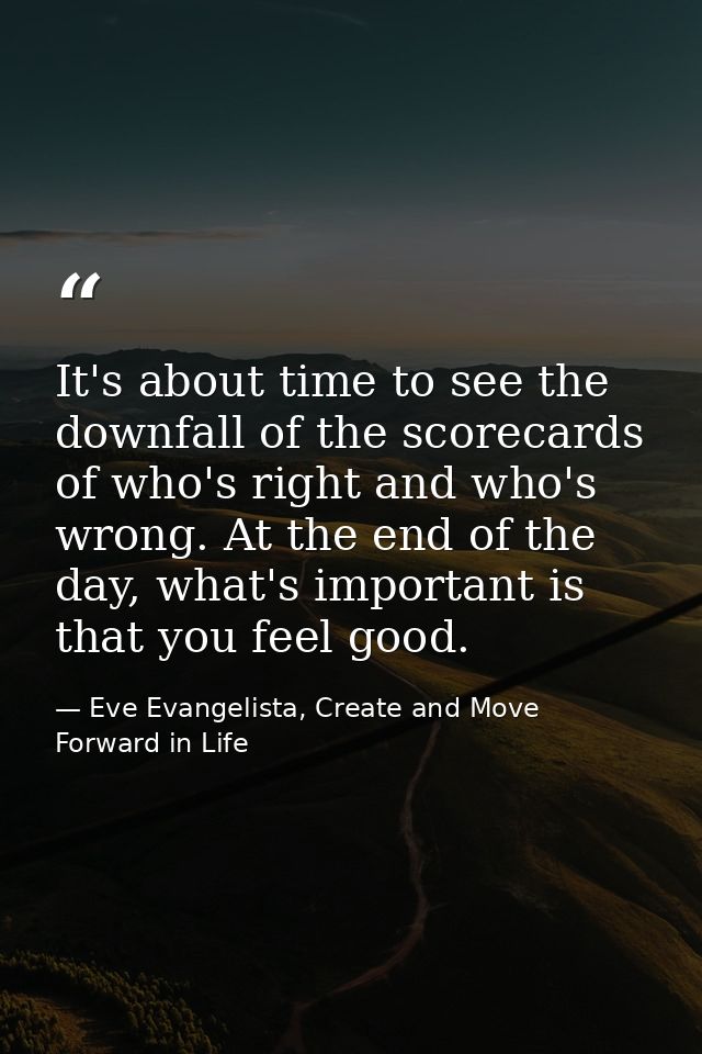 It's about time to see the downfall of the scorecards of who's right and who's wrong. At the end of the day, what's impo — Eve Evangelista, Create and Move Forward in Life