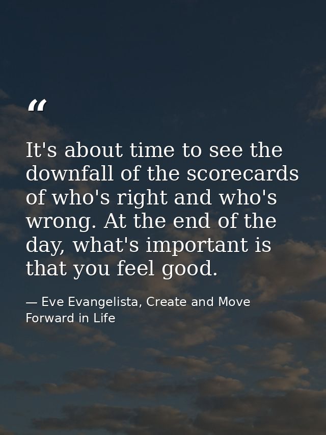 It's about time to see the downfall of the scorecards of who's right and who's wrong. At the end of the day, what's impo — Eve Evangelista, Create and Move Forward in Life