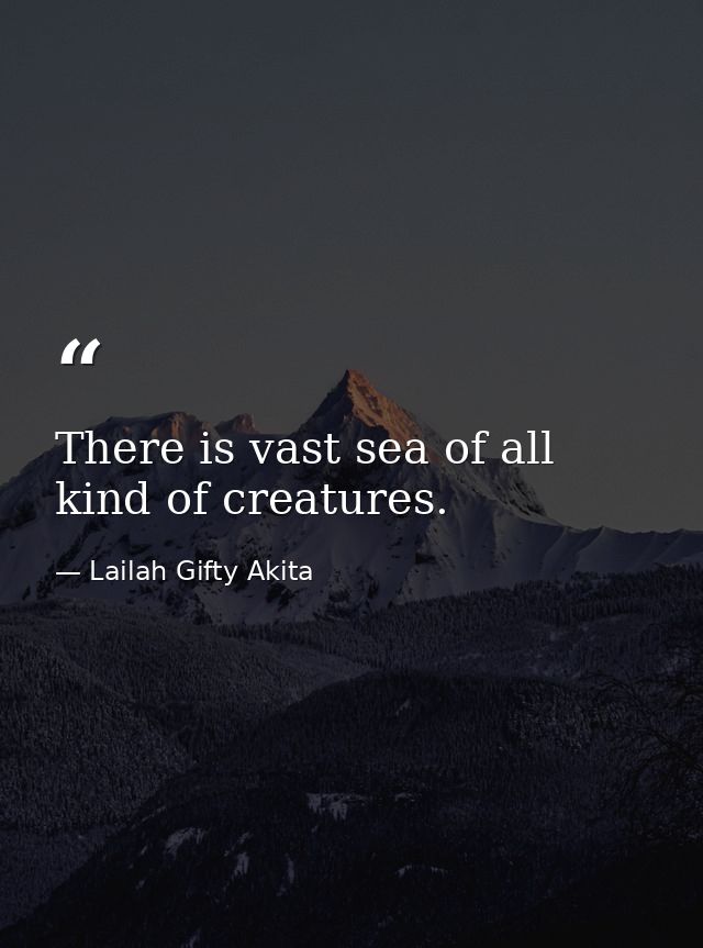 There is vast sea of all kind of creatures. — Lailah Gifty Akita
