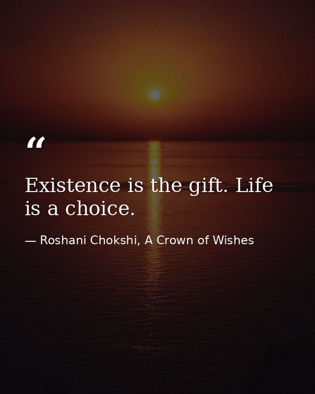 Existence is the gift. Life is a choice. — Roshani Chokshi, A Crown of Wishes