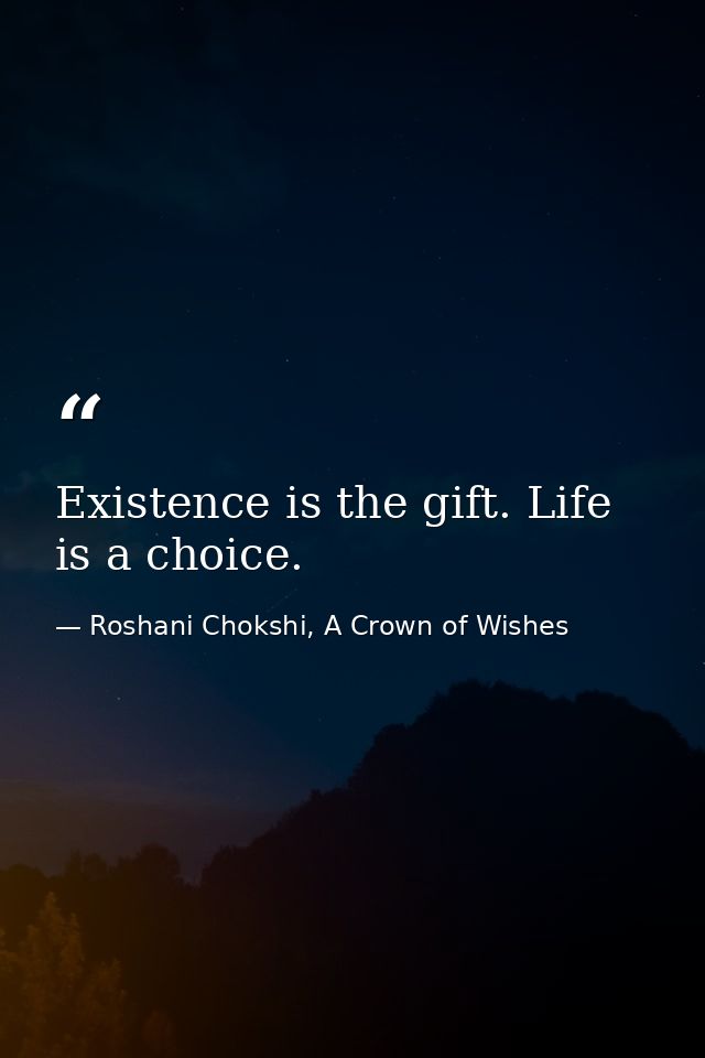 Existence is the gift. Life is a choice. — Roshani Chokshi, A Crown of Wishes