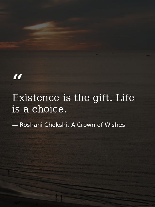 Existence is the gift. Life is a choice. — Roshani Chokshi, A Crown of Wishes