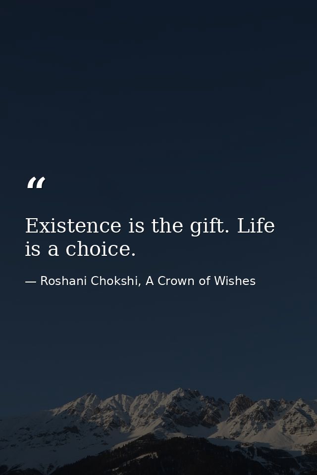 Existence is the gift. Life is a choice. — Roshani Chokshi, A Crown of Wishes