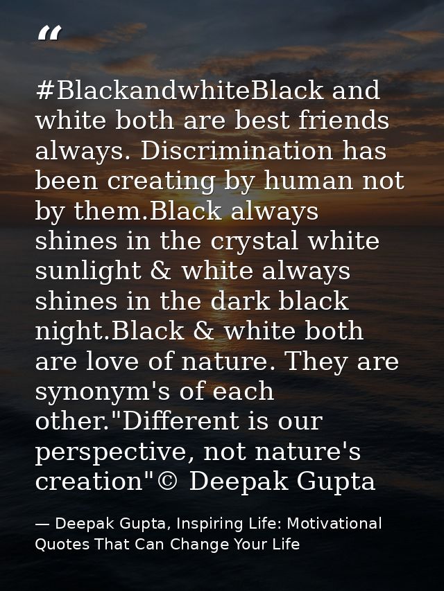 #BlackandwhiteBlack and white both are best friends always. Discrimination has been creating by human not by them.Black  — Deepak Gupta, Inspiring Life: Motivational Quotes That Can Change Your Life