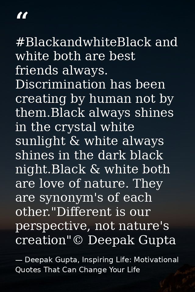 #BlackandwhiteBlack and white both are best friends always. Discrimination has been creating by human not by them.Black  — Deepak Gupta, Inspiring Life: Motivational Quotes That Can Change Your Life