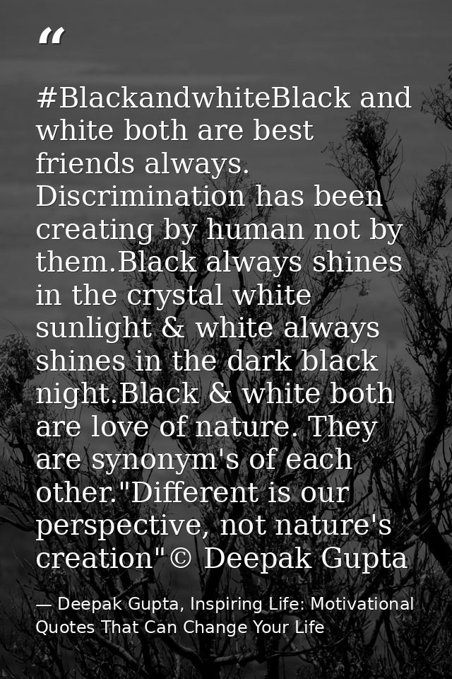 #BlackandwhiteBlack and white both are best friends always. Discrimination has been creating by human not by them.Black  — Deepak Gupta, Inspiring Life: Motivational Quotes That Can Change Your Life