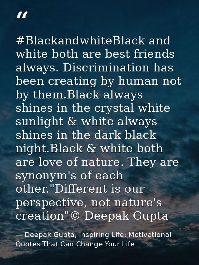 #BlackandwhiteBlack and white both are best friends always. Discrimination has been creating by human not by them.Black  — Deepak Gupta, Inspiring Life: Motivational Quotes That Can Change Your Life