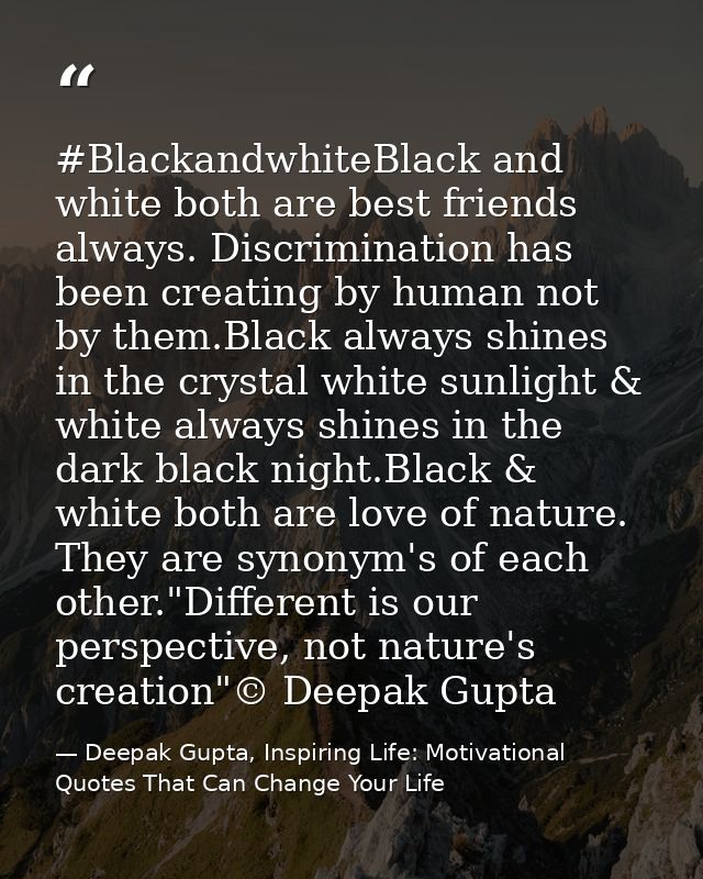 #BlackandwhiteBlack and white both are best friends always. Discrimination has been creating by human not by them.Black  — Deepak Gupta, Inspiring Life: Motivational Quotes That Can Change Your Life