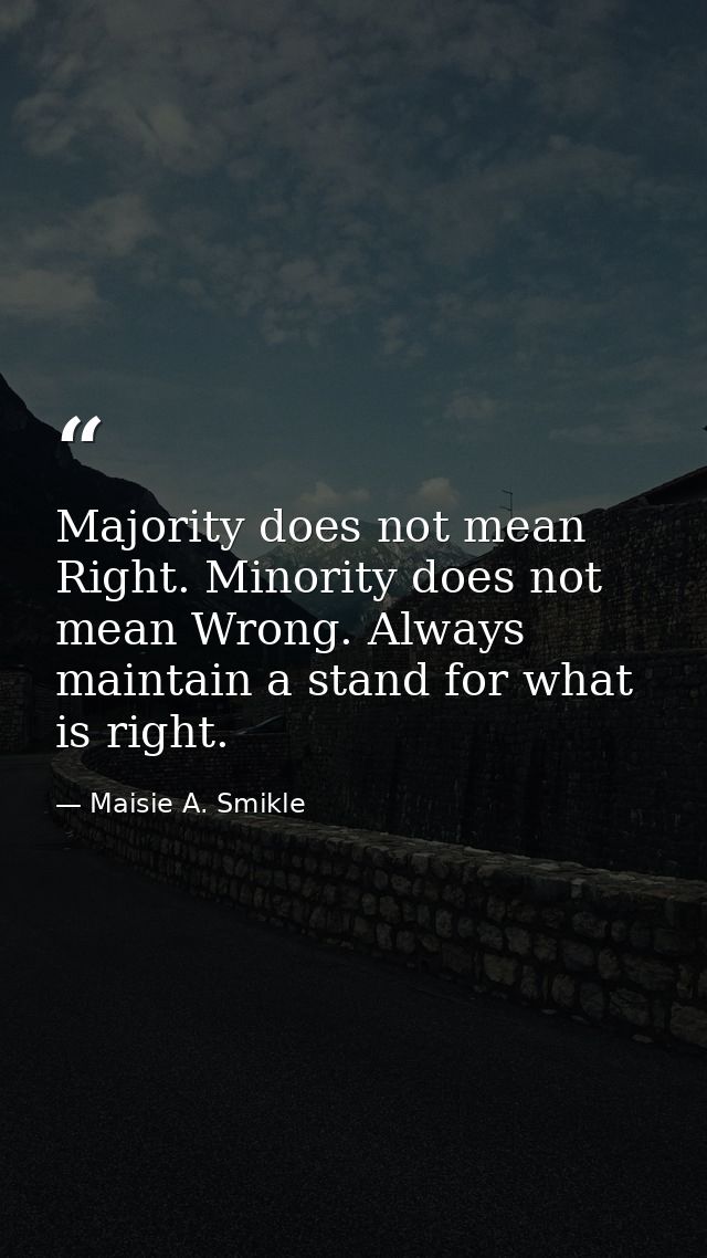 Majority does not mean Right. Minority does not mean Wrong. Always maintain a stand for what is right. — Maisie A. Smikle