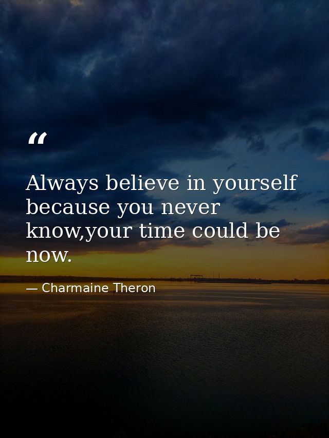 Always believe in yourself because you never know,your time could be now. — Charmaine Theron