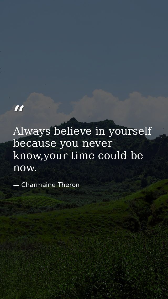 Always believe in yourself because you never know,your time could be now. — Charmaine Theron