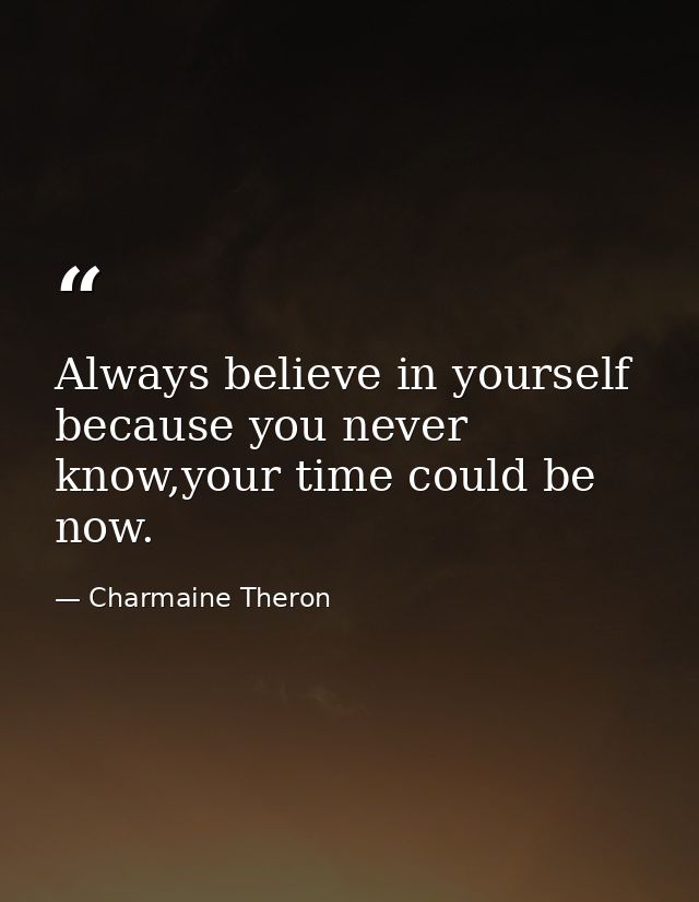 Always believe in yourself because you never know,your time could be now. — Charmaine Theron