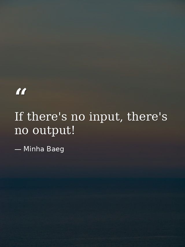 If there's no input, there's no output! — Minha Baeg