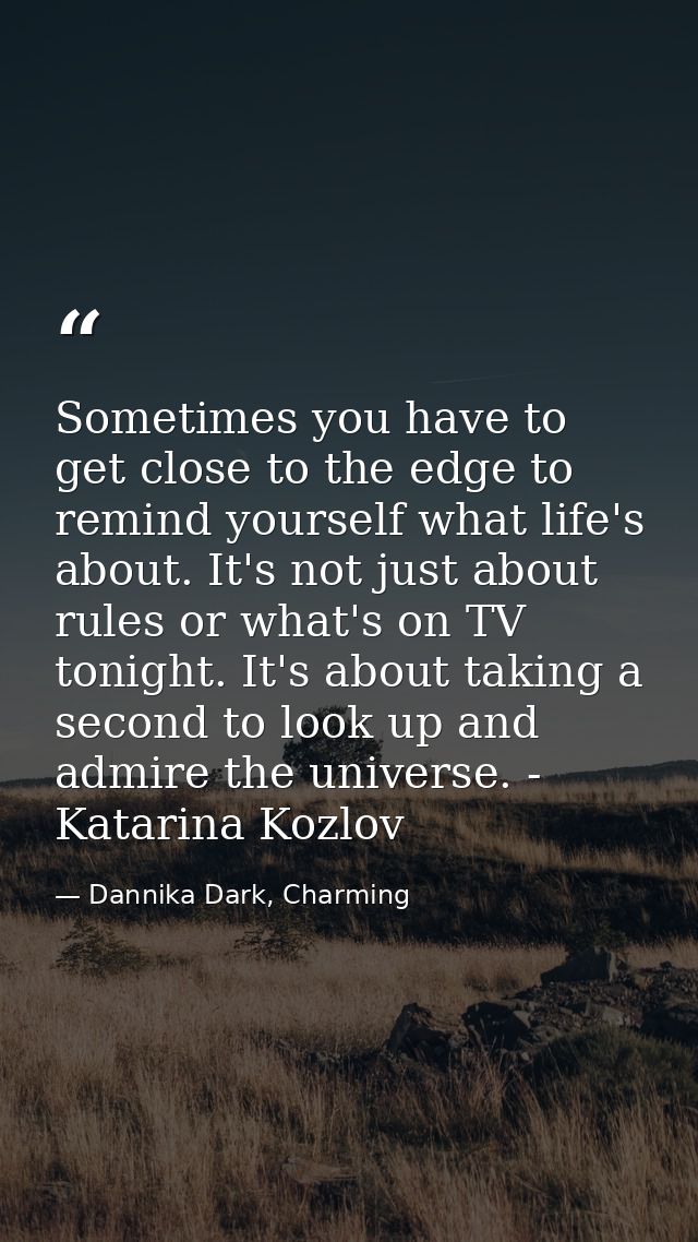 Sometimes you have to get close to the edge to remind yourself what life's about. It's not just about rules or what's on — Dannika Dark, Charming