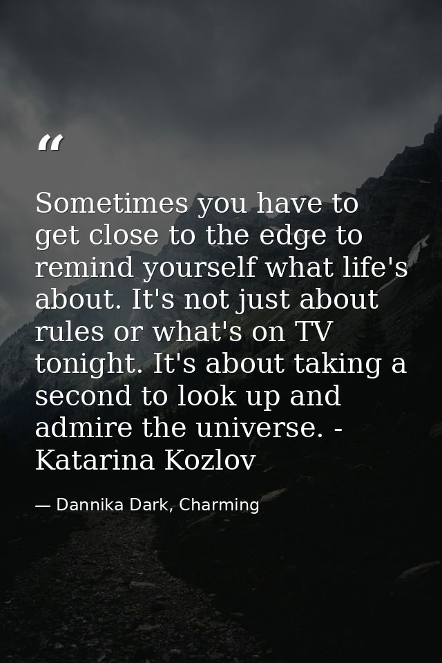 Sometimes you have to get close to the edge to remind yourself what life's about. It's not just about rules or what's on — Dannika Dark, Charming