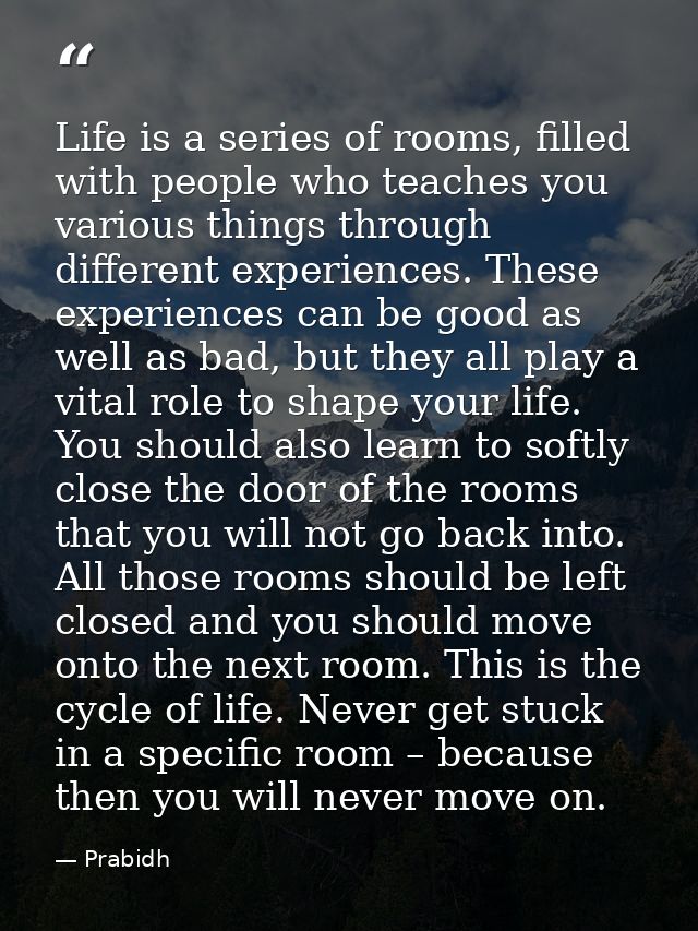 Life is a series of rooms, filled with people who teaches you various things through different experiences. These experi — Prabidh